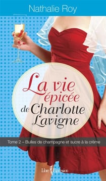 La Vie épicée de Charlotte Lavigne, tome 2 - Bulles de champagne et sucre à la crème
