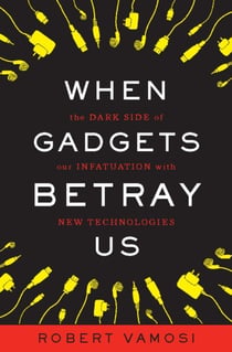 When Gadgets Betray Us - The Dark Side of Our Infatuation With New Technologies