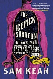 The Icepick Surgeon - Murder, Fraud, Sabotage, Piracy, and Other Dastardly Deeds Perpetrated in the Name of Science