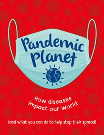 Pandemic Planet - How diseases impact our world (and what you can do to help stop their spread)