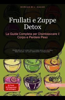 Frullati e Zuppe Detox: La Guida Completa per Disintossicare il Corpo e Perdere Peso - Disintossicazione (IT), #1