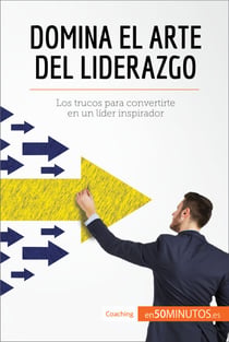 Domina el arte del liderazgo - Los trucos para convertirte en un líder inspirador