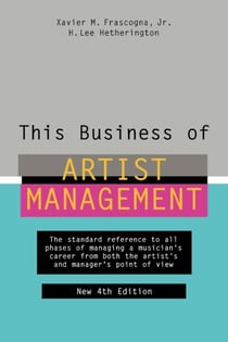 This Business of Artist Management - The Standard Reference to All Phases of Managing a Musician's Career from Both the Artist's and Manager's Point of View
