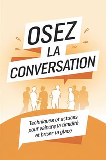 Osez la conversation : Techniques et astuces pour vaincre la timidité et briser la glace