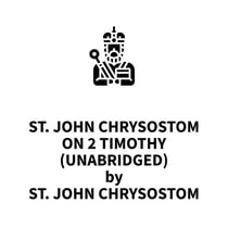 St. John Chrysostom on 2 Timothy (UNABRIDGED)