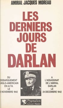 Les derniers jours de Darlan - Du débarquement anglo-américain en A.F.N. le 8 novembre 1942 à l'assassinat de l'amiral Darlan le 24 décembre 1942