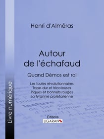 Autour de l'échafaud - Quand Démos est roi : Les foules révolutionnaires - Tape-dur et tricoteuses - Piques et bonnets rouges - La tyrannie prolétarienne