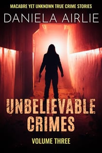 Unbelievable Crimes Volume Three: Macabre Yet Unknown True Crime Stories - Unbelievable Crimes, #3