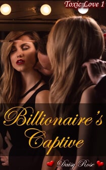 Toxic Love 1: Billionaire's Captive - Toxic Love, #1