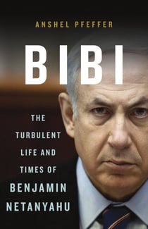 Bibi - The Turbulent Life and Times of Benjamin Netanyahu