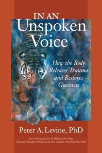 In an Unspoken Voice - How the Body Releases Trauma and Restores Goodness