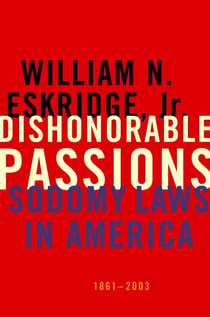 Dishonorable Passions - Sodomy Laws in America, 1861-2003