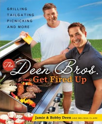 The Deen Bros. Get Fired Up - Grilling, Tailgating, Picnicking, and More: A Cookbook
