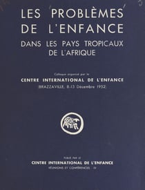 Les problèmes de l'enfance dans les pays tropicaux de l'Afrique - Colloque organisé par le Centre international de l'enfance. Brazzaville, 8-13 décembre 1952