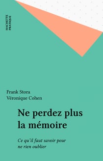 Ne perdez plus la mémoire - Ce qu'il faut savoir pour ne rien oublier