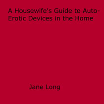 A Housewife's Guide to Auto-Erotic Devices in the Home