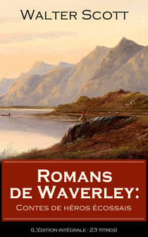 Romans de Waverley: Contes de héros écossais (L'édition intégrale - 23 titres) - Waverley + Rob Roy + La Prison d’Édimbourg + Ivanhoé + La Fiancée de Lammermoor + Quentin Durward + Les Presbytériens d’Écosse + Le Château dangereux + Woodstock etc...