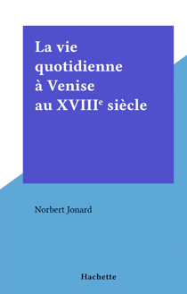 La vie quotidienne à Venise au XVIIIe siècle - La vie quotidienne