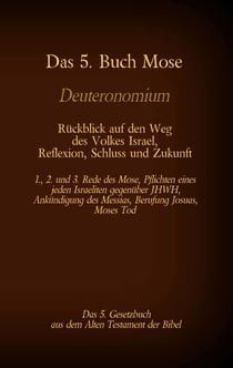 Das 5. Buch Mose, Deuteronomium, das 5. Gesetzbuch aus dem Alten Testament, Rückblick auf den Weg des Volkes Israel, Reflexion, Schluss und Zukunft - 1., 2. und 3. Rede des Mose, Pflichten eines jeden Israeliten gegenüber JHWH, Ankündigung des Messias,...
