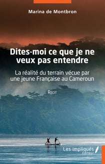 Dites-moi ce  que je ne veux pas entendre - La réalité du terrain vécue par une jeune française au Cameroun - Récit