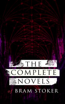 The Complete Novels of Bram Stoker - 12 Gothic Horror Classics & Adventure Novels: Dracula, The Mystery of the Sea, The Jewel of Seven Stars, The Snake's Pass, The Lady of the Shroud, The Lair of the White Worm, The Man…