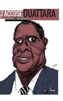 J'accuse Ouattara - Pourquoi la place de cet homme est devant un juge