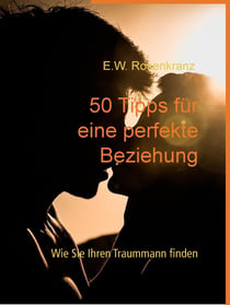 50 Tipps für eine perfekte Beziehung - Wie Sie Ihren Traummann finden