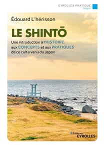 Le shintô - Une introduction à l'histoire, aux concepts et aux pratiques de ce culte venu du japon