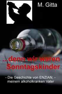 Denn wir waren Sonntagskinder - Die Geschichte von Enzian, meinem alkoholkranken Vater