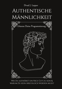 Authentische Männlichkeit - Wie Du aufhörst ein Nice Guy zu sein und warum Du kein Arschloch werden musst. Erkenne deine Programmierung