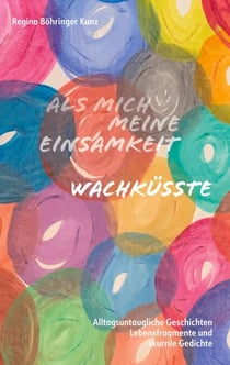 Als mich meine Einsamkeit wachküsste - Alltagsuntaugliche Geschichten, Lebensfragmente und skurrile Gedichte