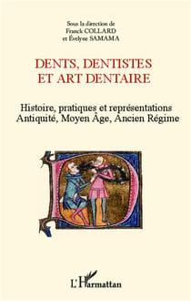 Dents, dentistes et art dentaire - Histoire, pratiques et représentations - Antiquité, Moyen Age, Ancien Régime
