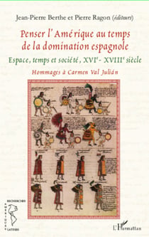 Penser l'Amérique au temps de la domination espagnole - Espace, temps et société, XVIe - XVIIIe siècle - Hommages à Carmen Val Julián