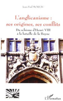 L'anglicanisme : ses origines, ses conflits - Du schisme d'Henri VIII à la bataille de la Boyne