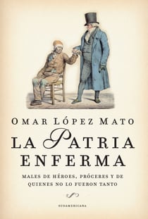 La Patria enferma - Males de héroes, próceres y de quienes no lo fueron tanto