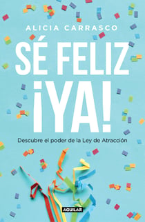 Sé feliz ¡ya! - Descubre el poder de la Ley de Atracción