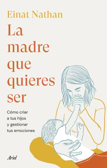 La madre que quieres ser - Cómo criar a tus hijos y gestionar tus emociones