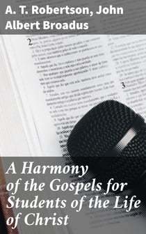 A Harmony of the Gospels for Students of the Life of Christ - Based on the Broadus Harmony in the Revised Version