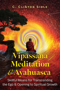Vipassana Meditation and Ayahuasca - Skillful Means for Transcending the Ego and Opening to Spiritual Growth