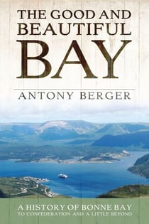 The Good and Beautiful Bay - A History of Bonne Bay to Confederation and a Little Beyond
