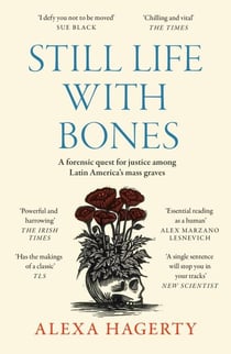 Still Life with Bones - A forensic quest for justice among Latin America’s mass graves: CHOSEN AS ONE OF THE BEST BOOKS OF 2023 BY FT READERS AND THE NEW YORKER