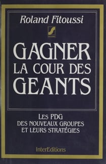 Gagner la cour des géants - Les PDG des nouveaux groupes et leurs stratégies