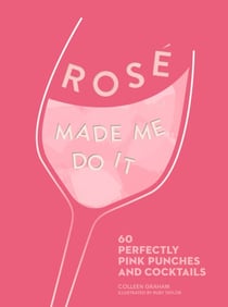 ROSÉ MADE ME DO IT - 60 perfectly pink punches and cocktails