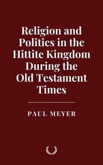 Religion and Politics in the Hittite Kingdom During the Old Testament Times