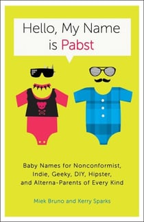 Hello, My Name Is Pabst - Baby Names for Nonconformist, Indie, Geeky, DIY, Hipster, and Alterna-Parents ofEvery Kind