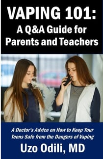 VAPING 101:  A Q&A Guide for Parents - A Doctor’s Advice on How to Keep Your Teens Safe from the Dangers of Vaping