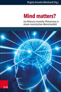 Mind matters? - Zur Relevanz mentaler Phänomene in einem monistischen Menschenbild. Neurowissenschaftliche, philosophische und theologische Perspektiven