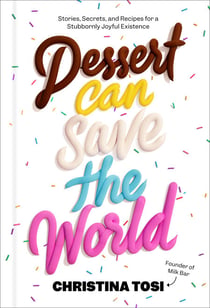Dessert Can Save the World - Stories, Secrets, and Recipes for a Stubbornly Joyful Existence