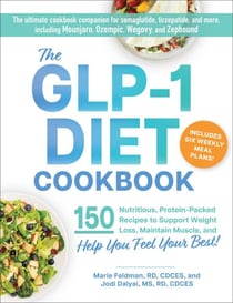 The GLP-1 Diet Cookbook - 150 Nutritious, Protein-Packed Recipes to Support Weight Loss, Maintain Muscle, and Help You Feel Your Best!