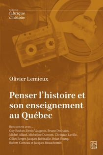Penser l’histoire et son enseignement au Québec. - Rencontres avec… Guy Rocher, Denis Vaugeois, Bruno Deshaies, Michel Allard, Micheline Dumont, Christian Laville, Gilles Berger, Jacques Robitaille, Brian Young, Robert Comeau et Jacques Beauchemin
